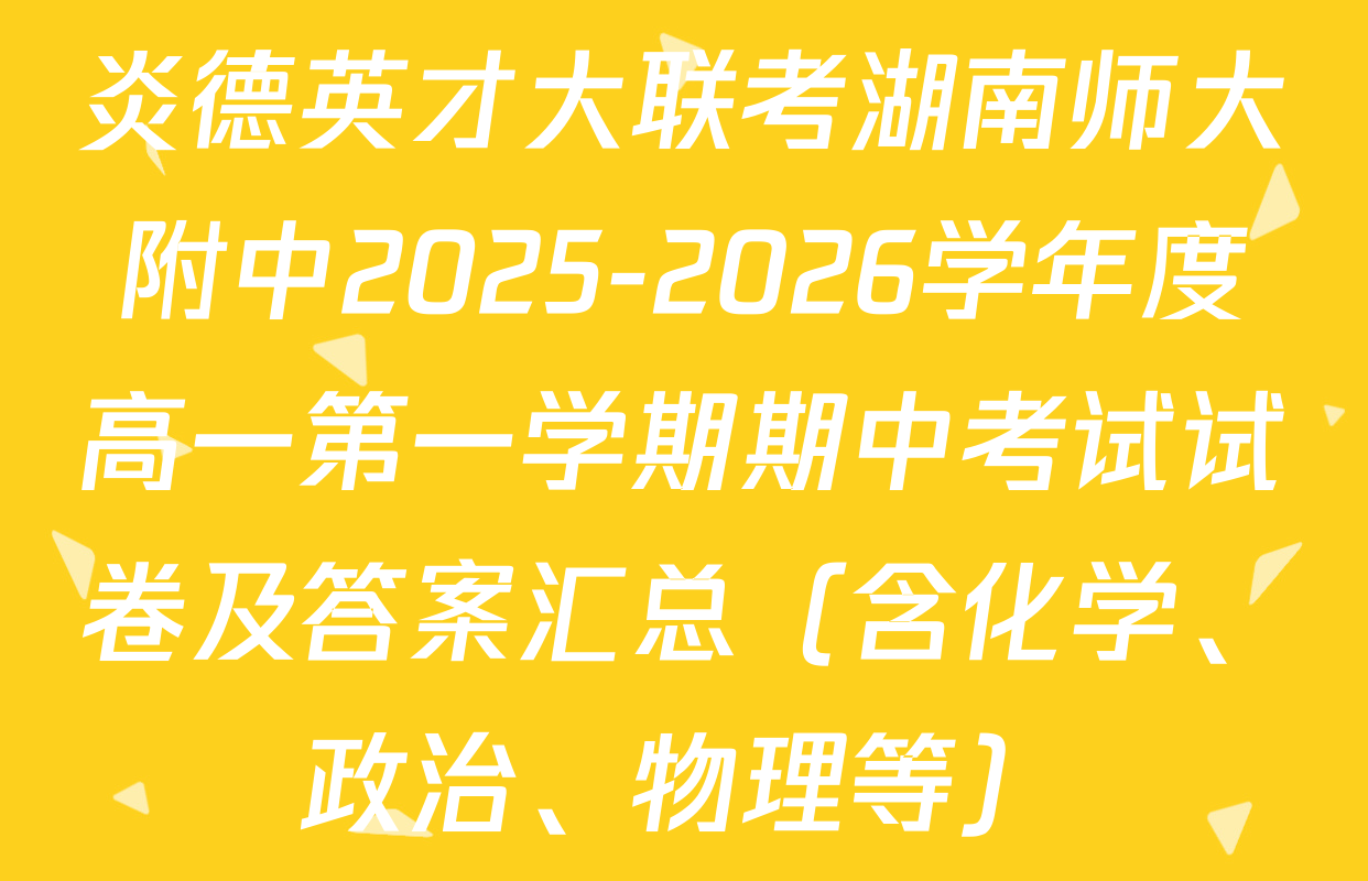 炎德英才大联考湖南师大附中2025-2026学年度高一第一学期期中考试试卷及答案汇总（含化学、政治、物理等）