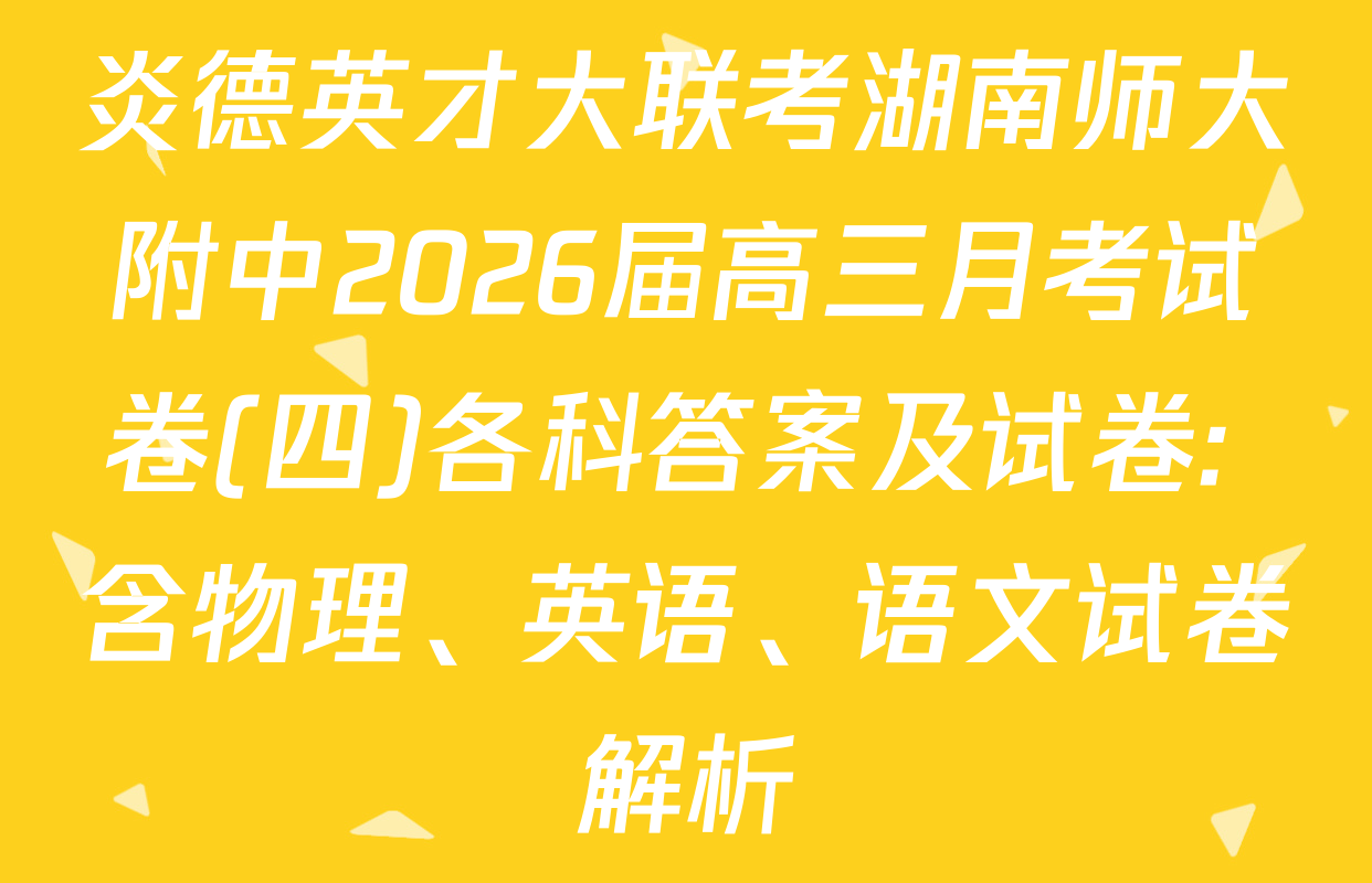 炎德英才大联考湖南师大附中2026届高三月考试卷(四)各科答案及试卷: 含物理、英语、语文试卷解析