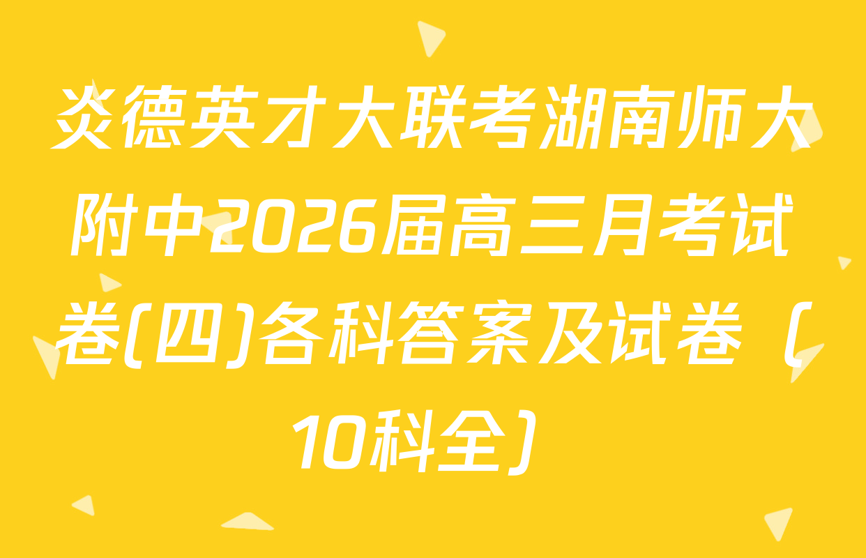 炎德英才大联考湖南师大附中2026届高三月考试卷(四)各科答案及试卷（10科全）