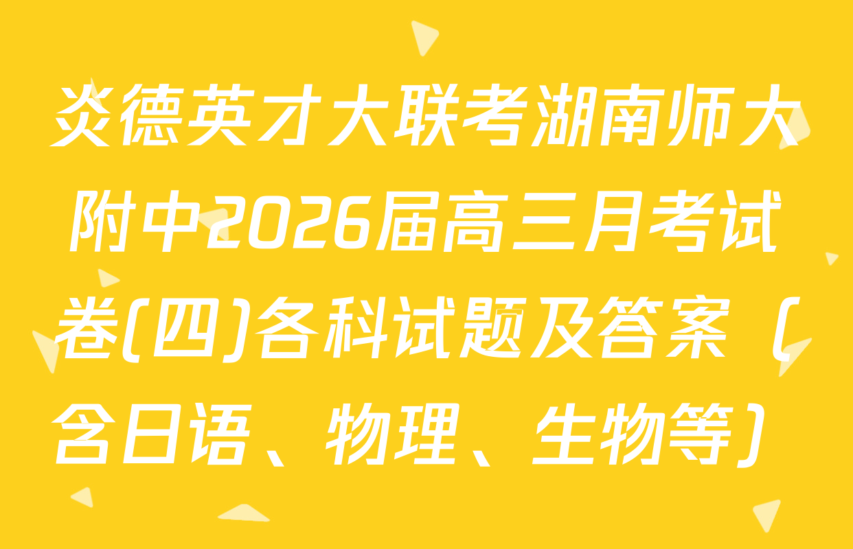 炎德英才大联考湖南师大附中2026届高三月考试卷(四)各科试题及答案（含日语、物理、生物等）
