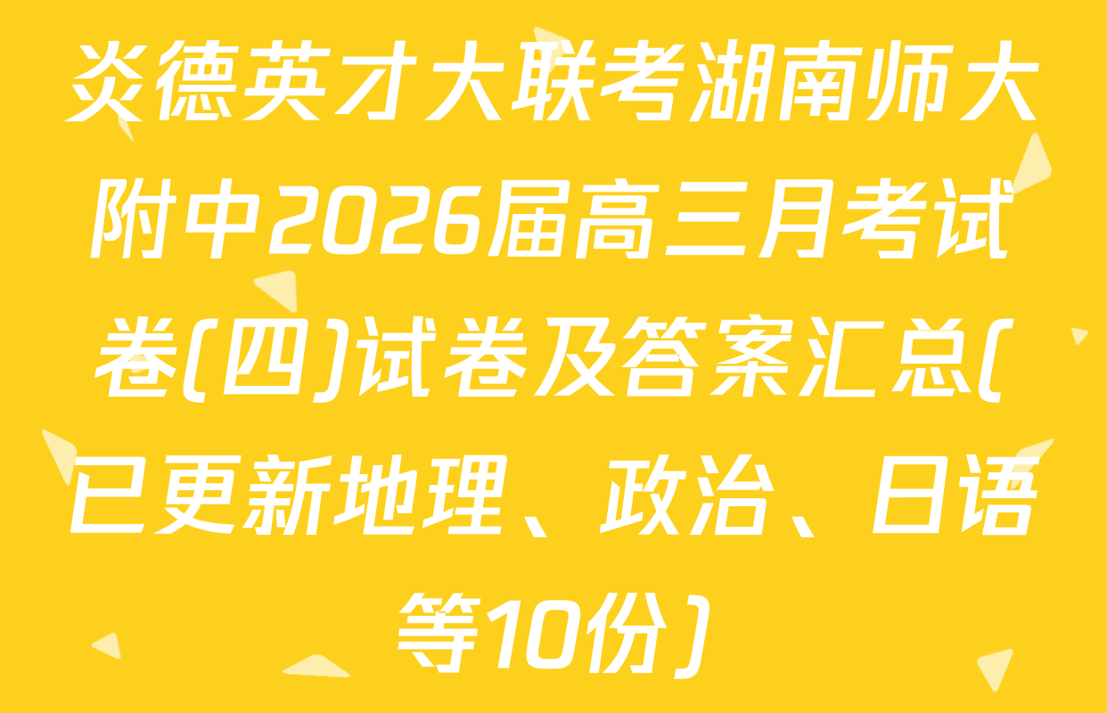 炎德英才大联考湖南师大附中2026届高三月考试卷(四)试卷及答案汇总(已更新地理、政治、日语等10份)