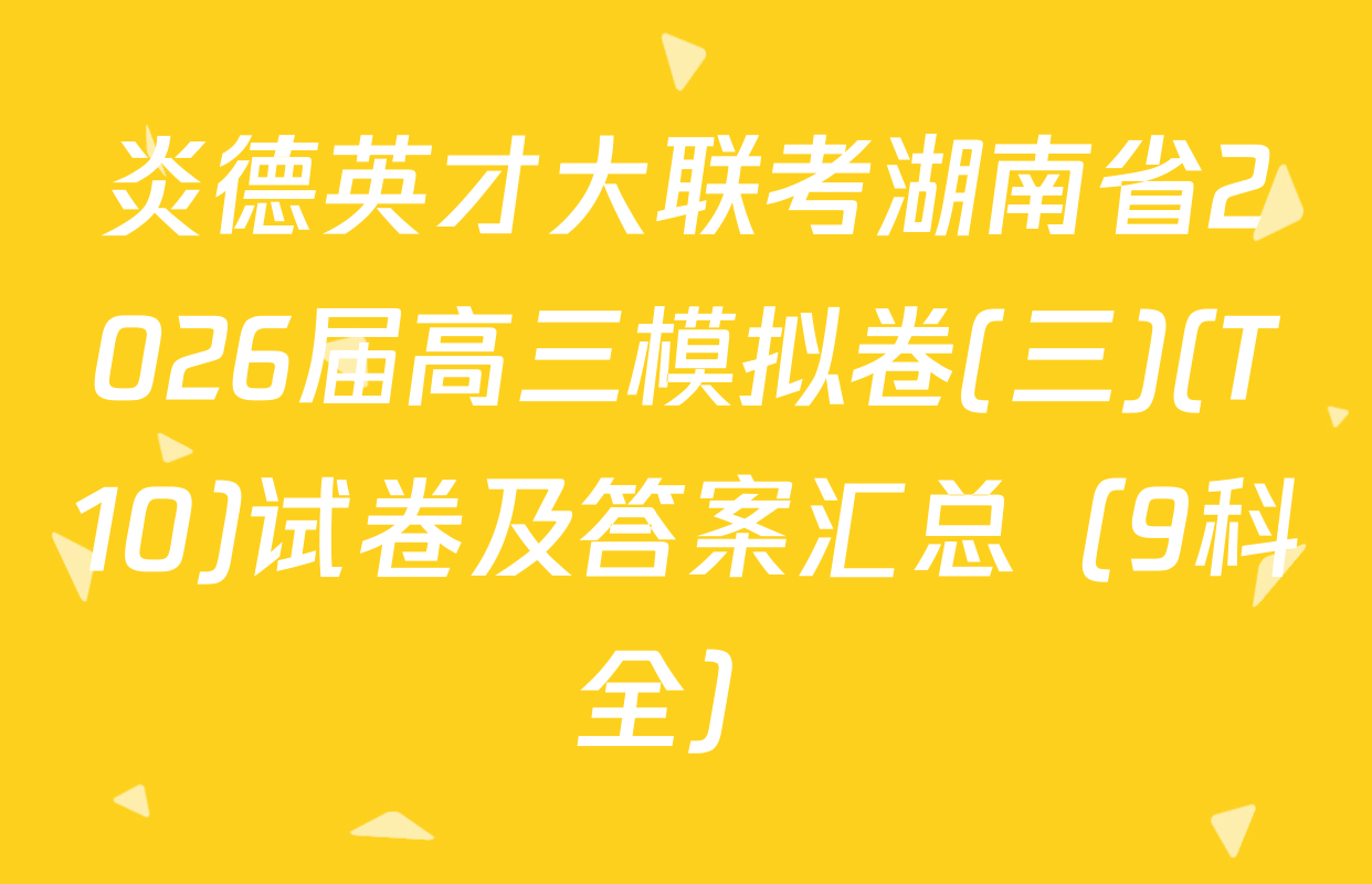炎德英才大联考湖南省2026届高三模拟卷(三)(T10)试卷及答案汇总（9科全）