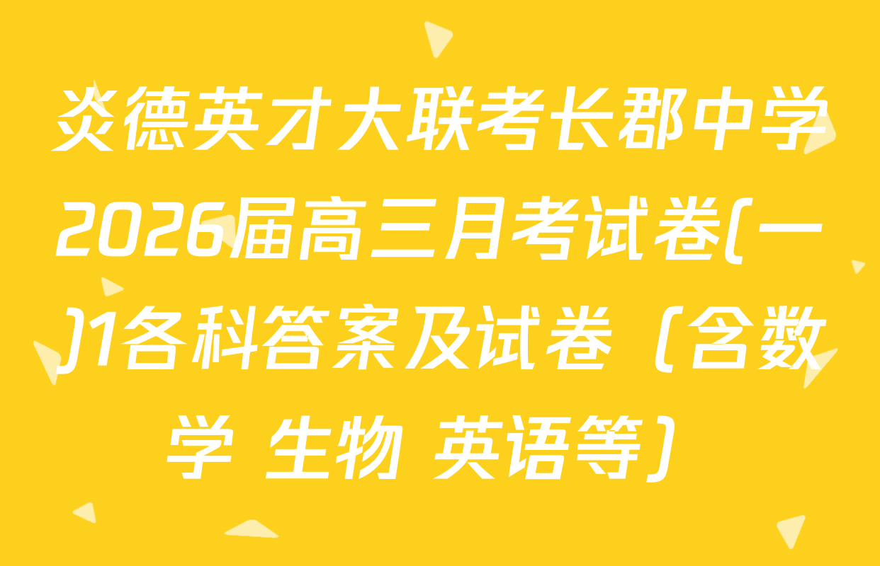 炎德英才大联考长郡中学2026届高三月考试卷(一)1各科答案及试卷（含数学 生物 英语等）