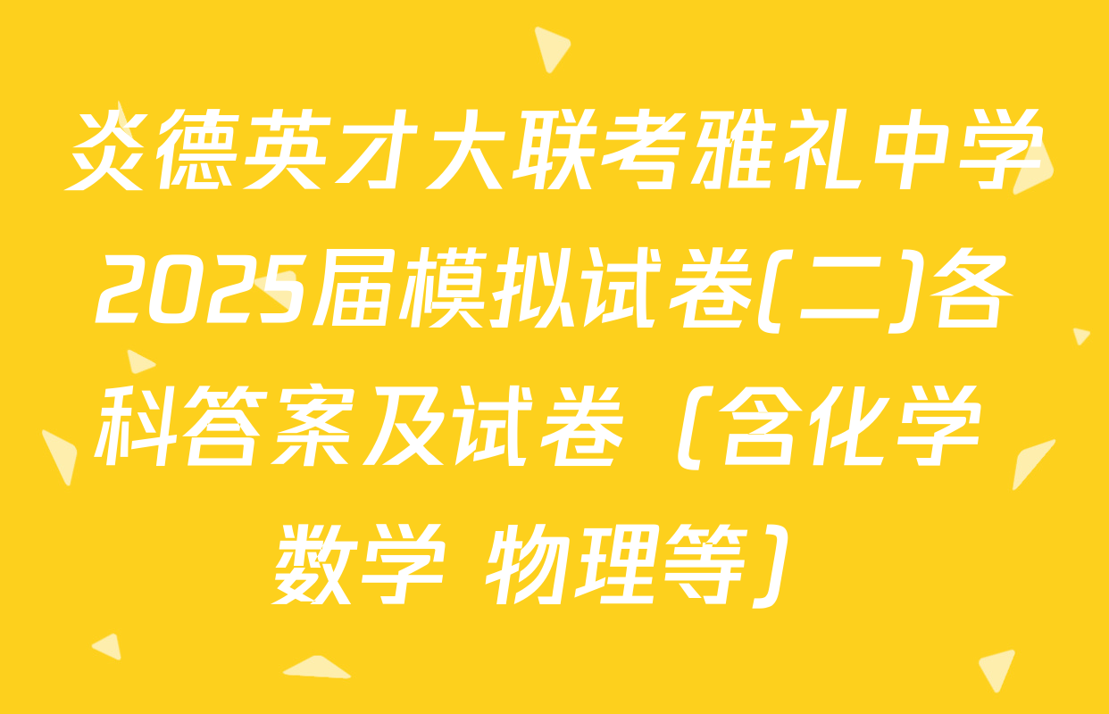 炎德英才大联考雅礼中学2025届模拟试卷(二)各科答案及试卷（含化学 数学 物理等）
