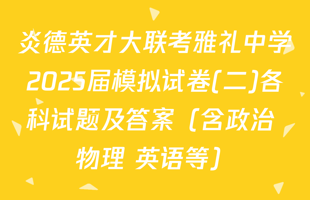 炎德英才大联考雅礼中学2025届模拟试卷(二)各科试题及答案（含政治 物理 英语等）