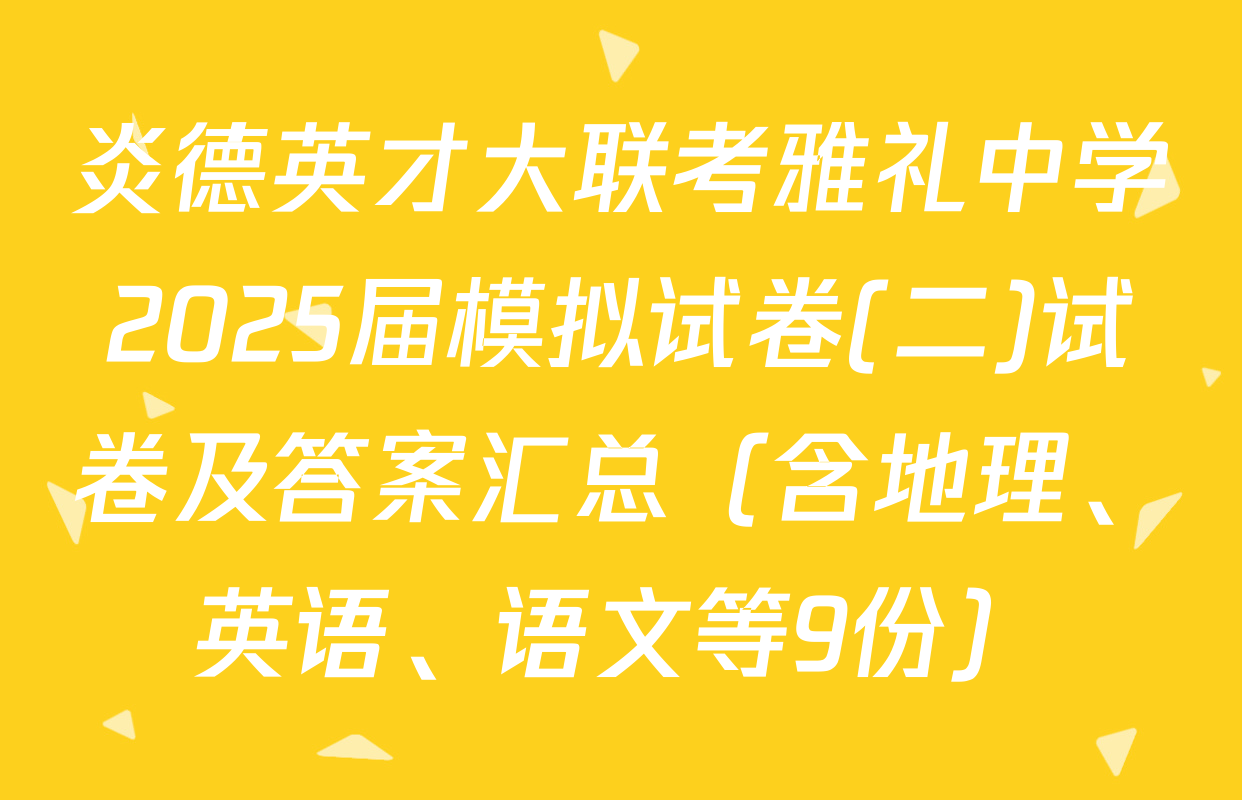 炎德英才大联考雅礼中学2025届模拟试卷(二)试卷及答案汇总（含地理、英语、语文等9份）