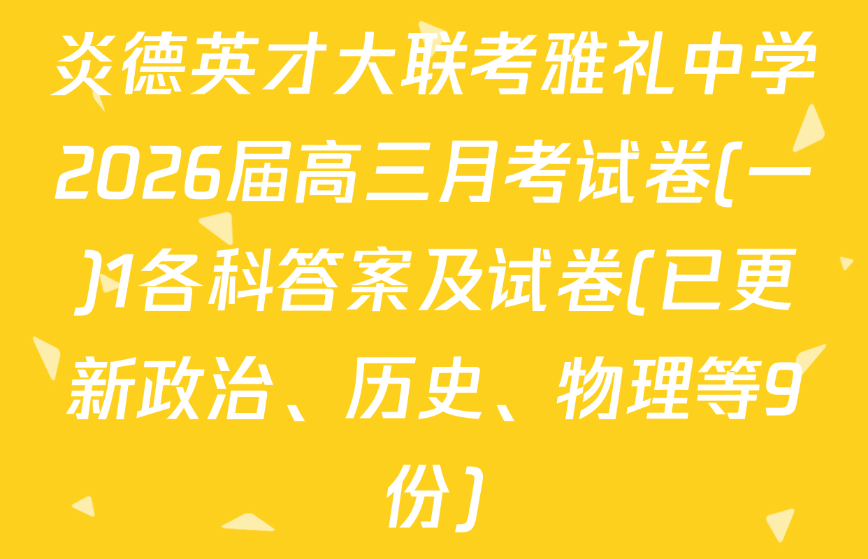 炎德英才大联考雅礼中学2026届高三月考试卷(一)1各科答案及试卷(已更新政治、历史、物理等9份)