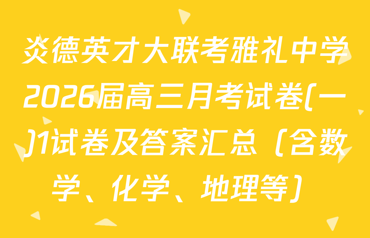 炎德英才大联考雅礼中学2026届高三月考试卷(一)1试卷及答案汇总（含数学、化学、地理等）