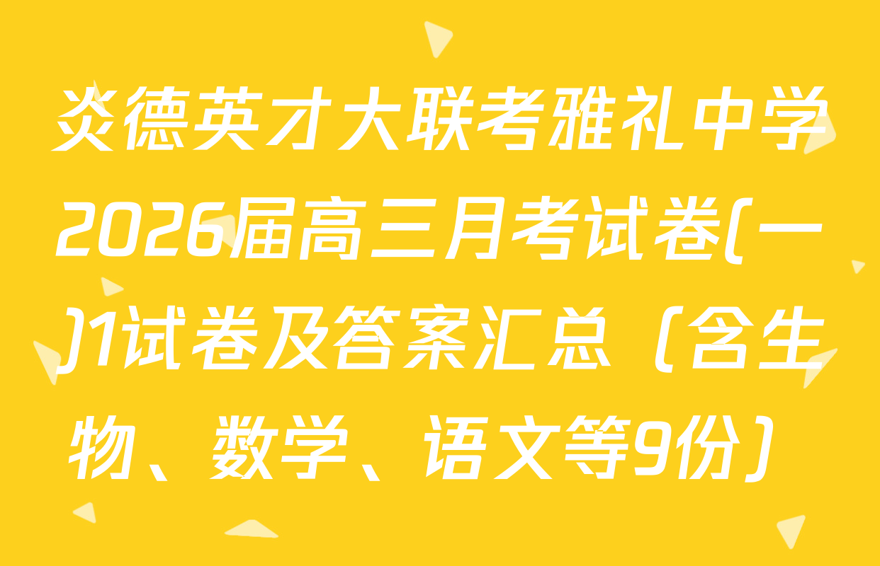炎德英才大联考雅礼中学2026届高三月考试卷(一)1试卷及答案汇总（含生物、数学、语文等9份）