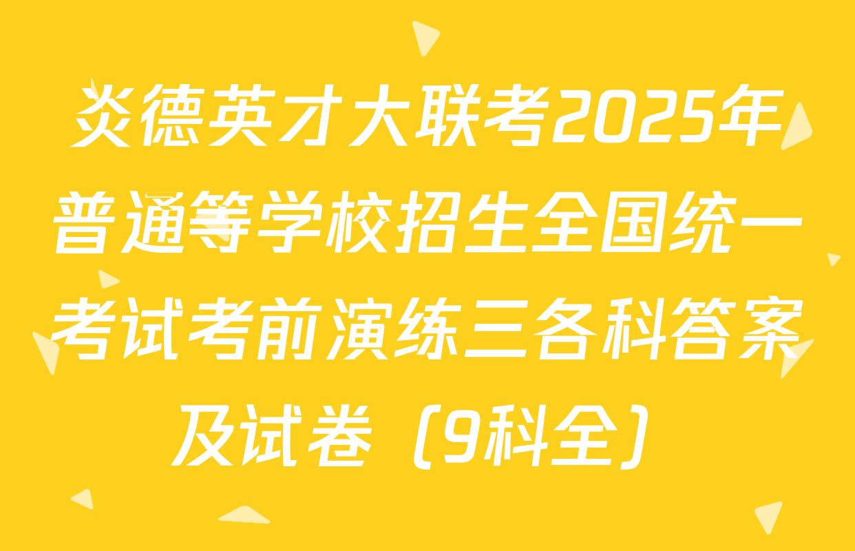 炎德英才大联考2025年普通等学校招生全国统一考试考前演练三各科答案及试卷（9科全）