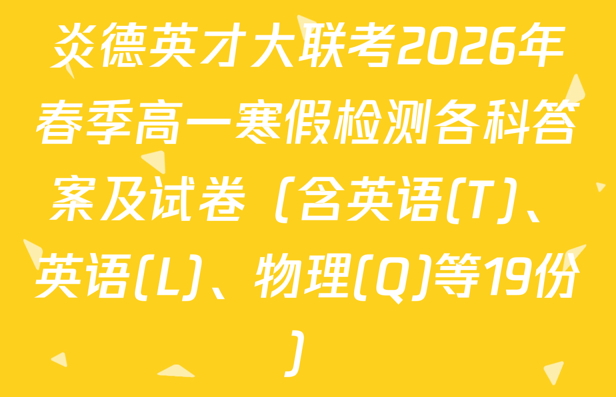 炎德英才大联考2026年春季高一寒假检测各科答案及试卷（含英语(T)、英语(L)、物理(Q)等19份）