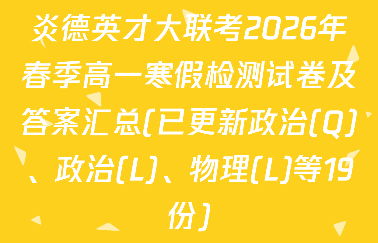 炎德英才大联考2026年春季高一寒假检测试卷及答案汇总(已更新政治(Q)、政治(L)、物理(L)等19份)
