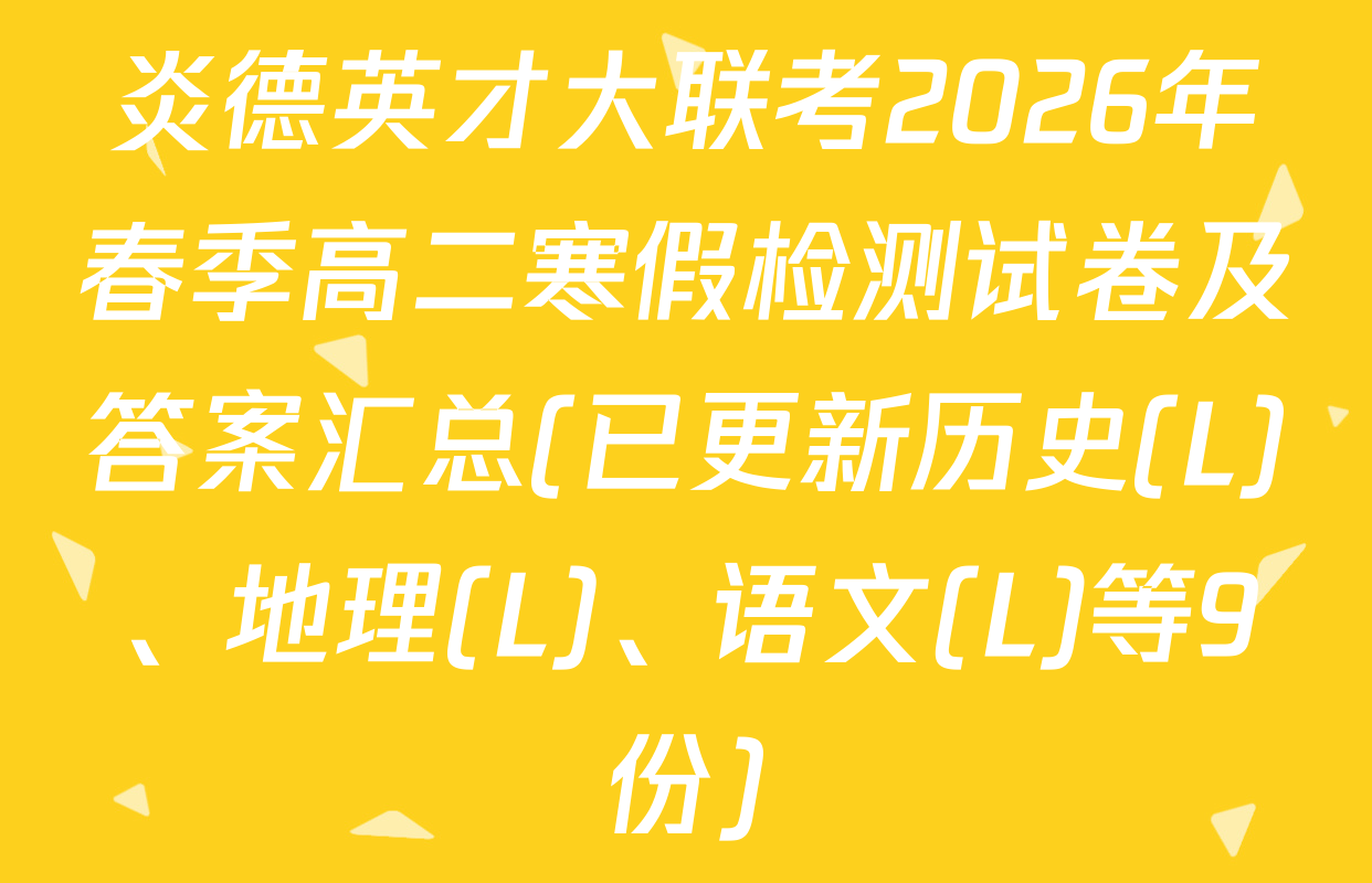 炎德英才大联考2026年春季高二寒假检测试卷及答案汇总(已更新历史(L)、地理(L)、语文(L)等9份)