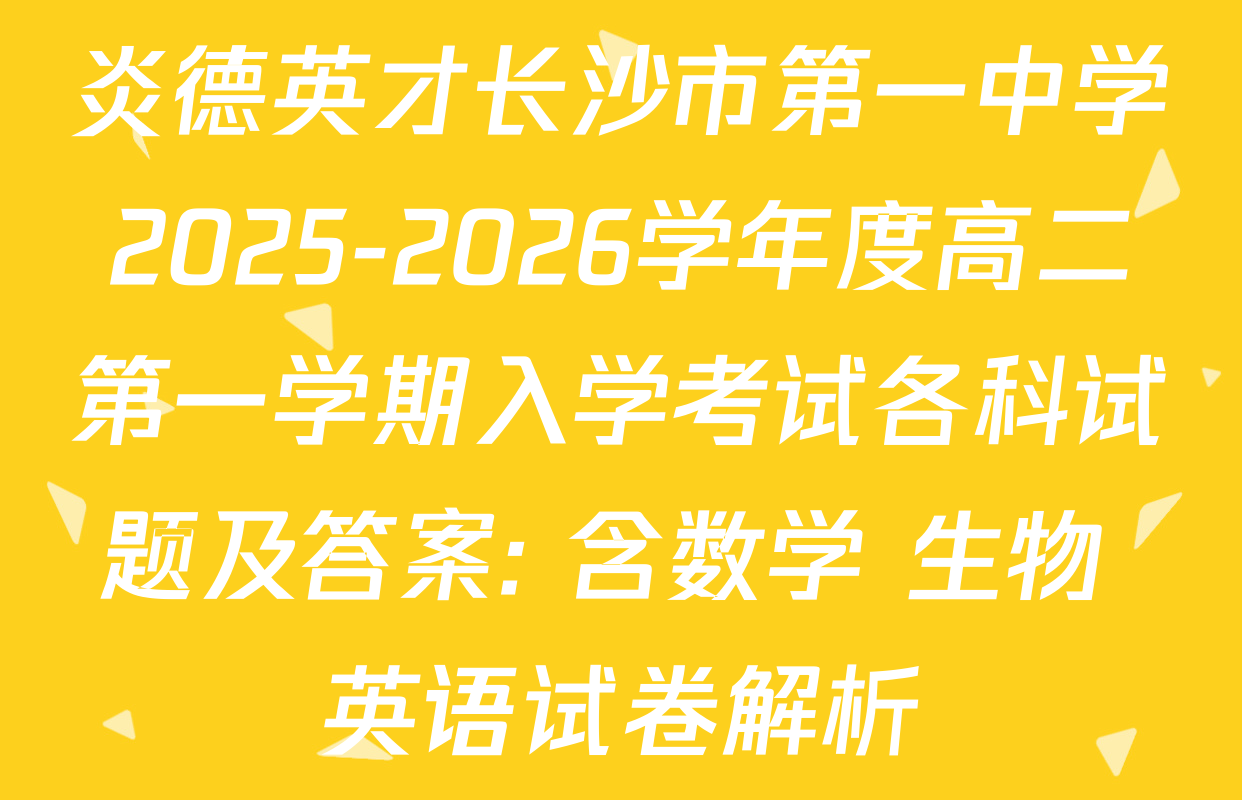 炎德英才长沙市第一中学2025-2026学年度高二第一学期入学考试各科试题及答案: 含数学 生物 英语试卷解析