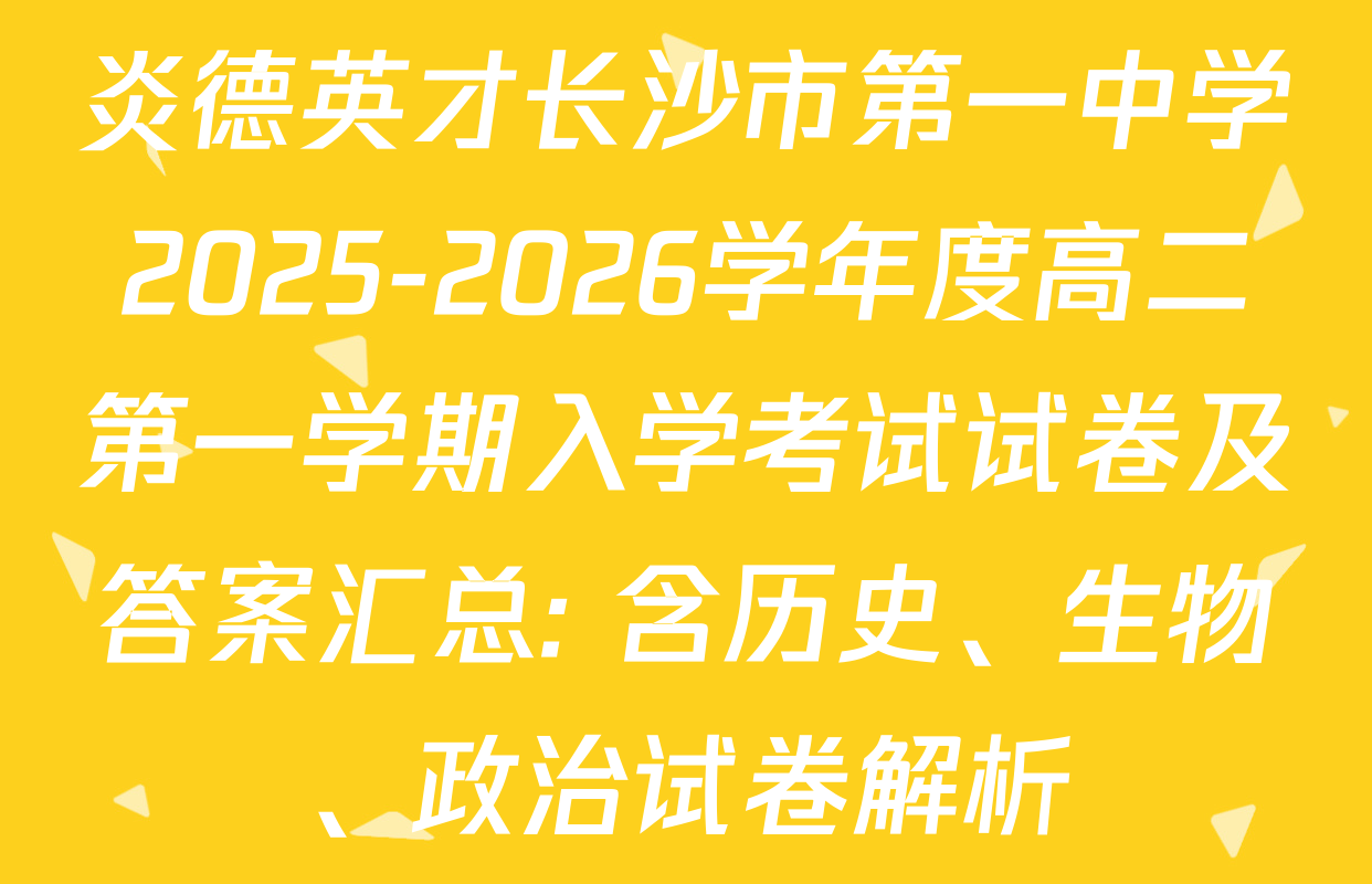 炎德英才长沙市第一中学2025-2026学年度高二第一学期入学考试试卷及答案汇总: 含历史、生物、政治试卷解析