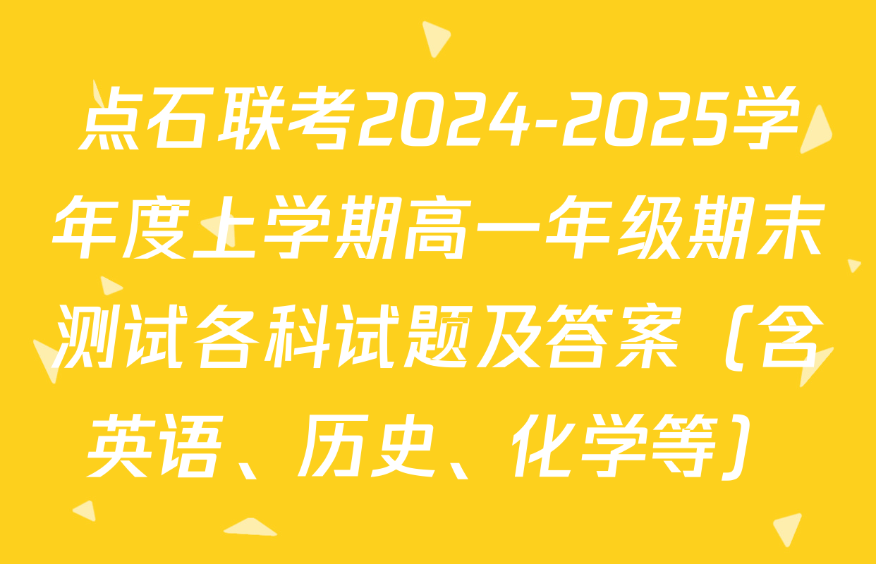 点石联考2024-2025学年度上学期高一年级期末测试各科试题及答案（含英语、历史、化学等）