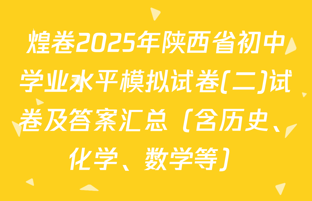 煌卷2025年陕西省初中学业水平模拟试卷(二)试卷及答案汇总（含历史、化学、数学等）