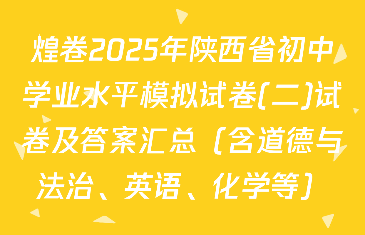 煌卷2025年陕西省初中学业水平模拟试卷(二)试卷及答案汇总（含道德与法治、英语、化学等）