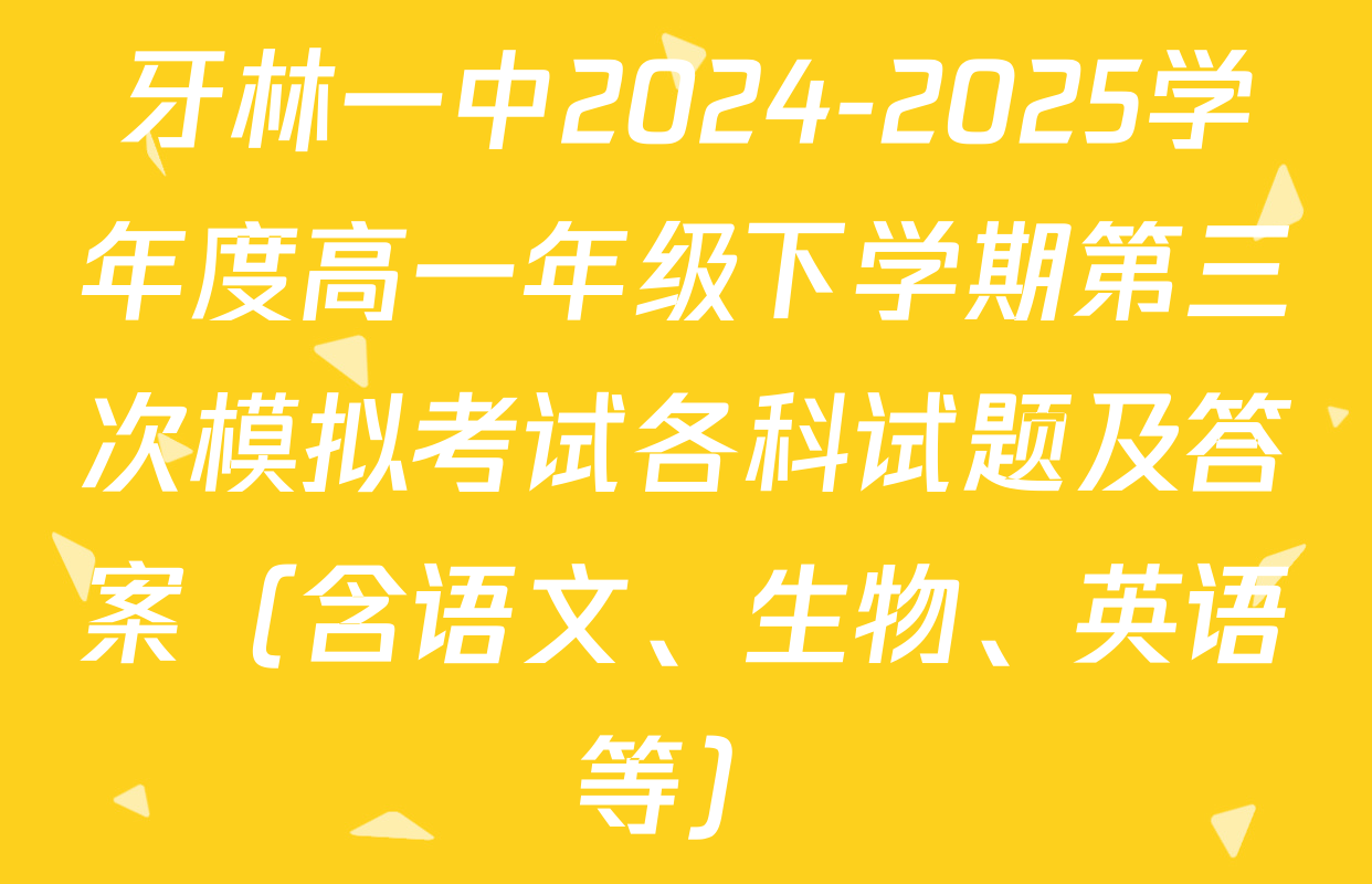牙林一中2024-2025学年度高一年级下学期第三次模拟考试各科试题及答案（含语文、生物、英语等）