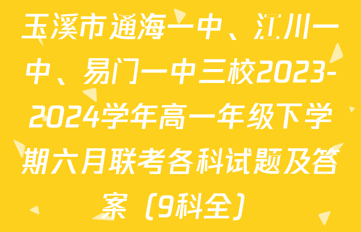 玉溪市通海一中、江川一中、易门一中三校2023-2024学年高一年级下学期六月联考各科试题及答案（9科全）