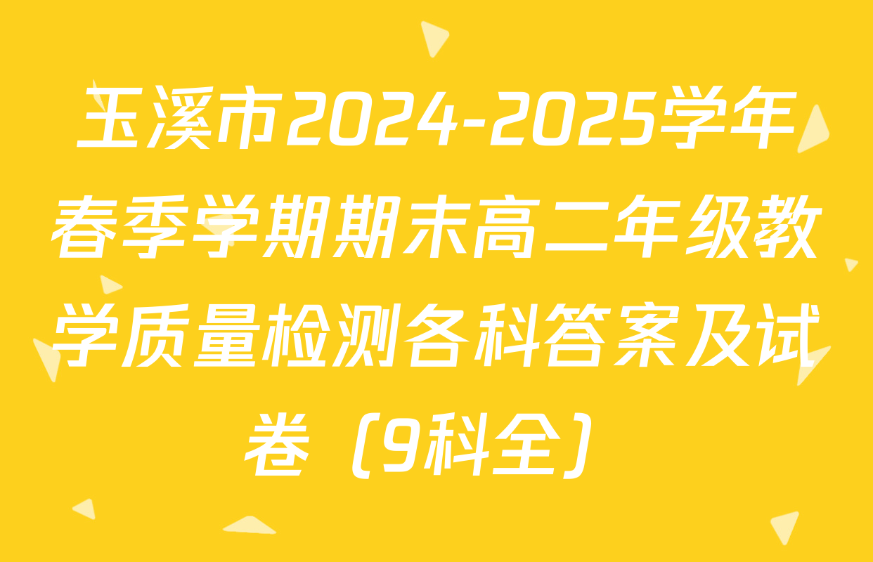 玉溪市2024-2025学年春季学期期末高二年级教学质量检测各科答案及试卷（9科全）
