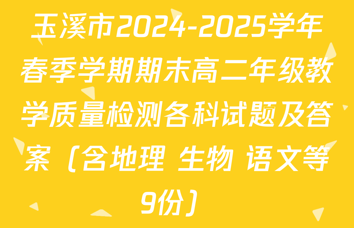 玉溪市2024-2025学年春季学期期末高二年级教学质量检测各科试题及答案（含地理 生物 语文等9份）