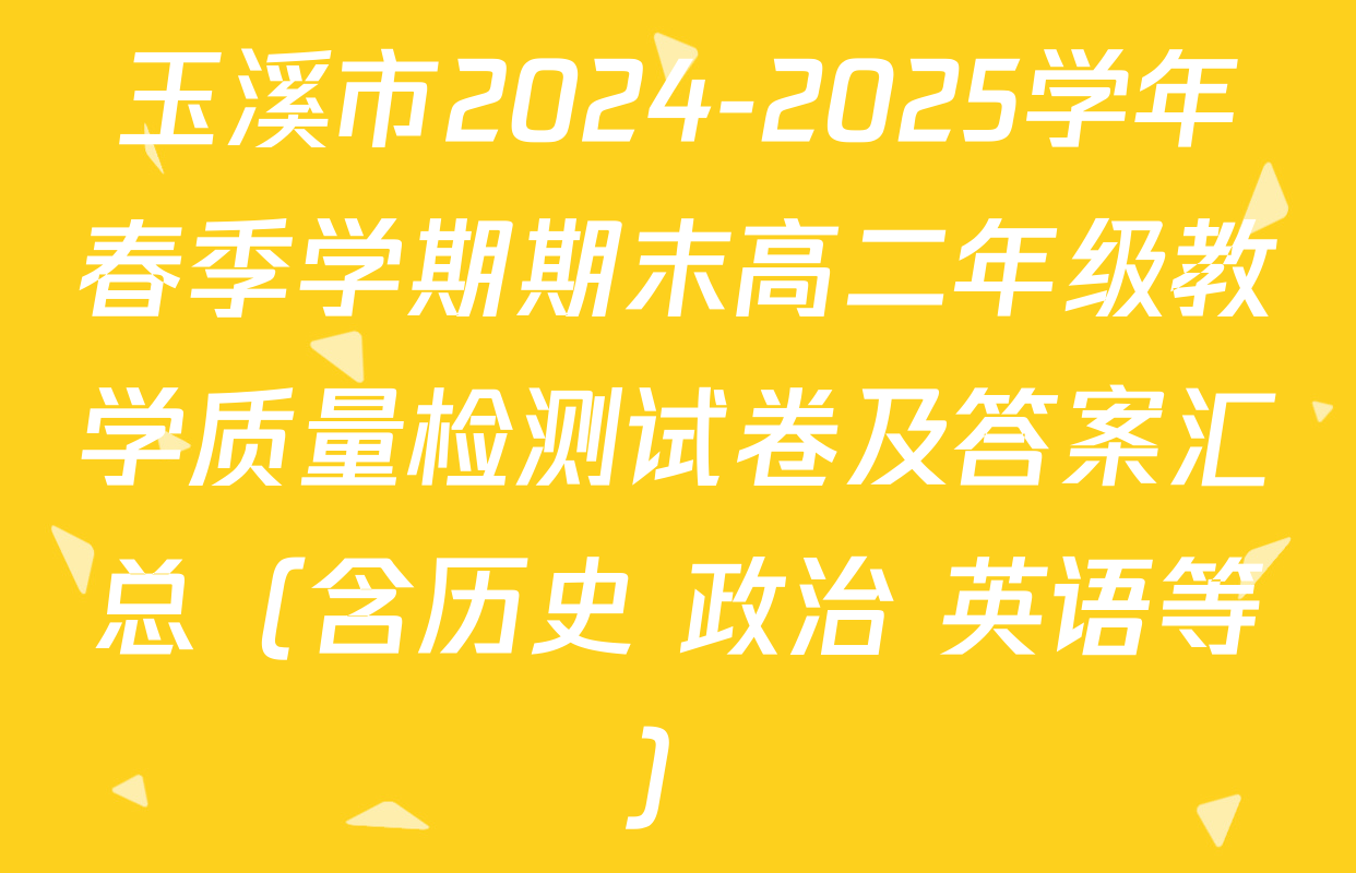 玉溪市2024-2025学年春季学期期末高二年级教学质量检测试卷及答案汇总（含历史 政治 英语等）
