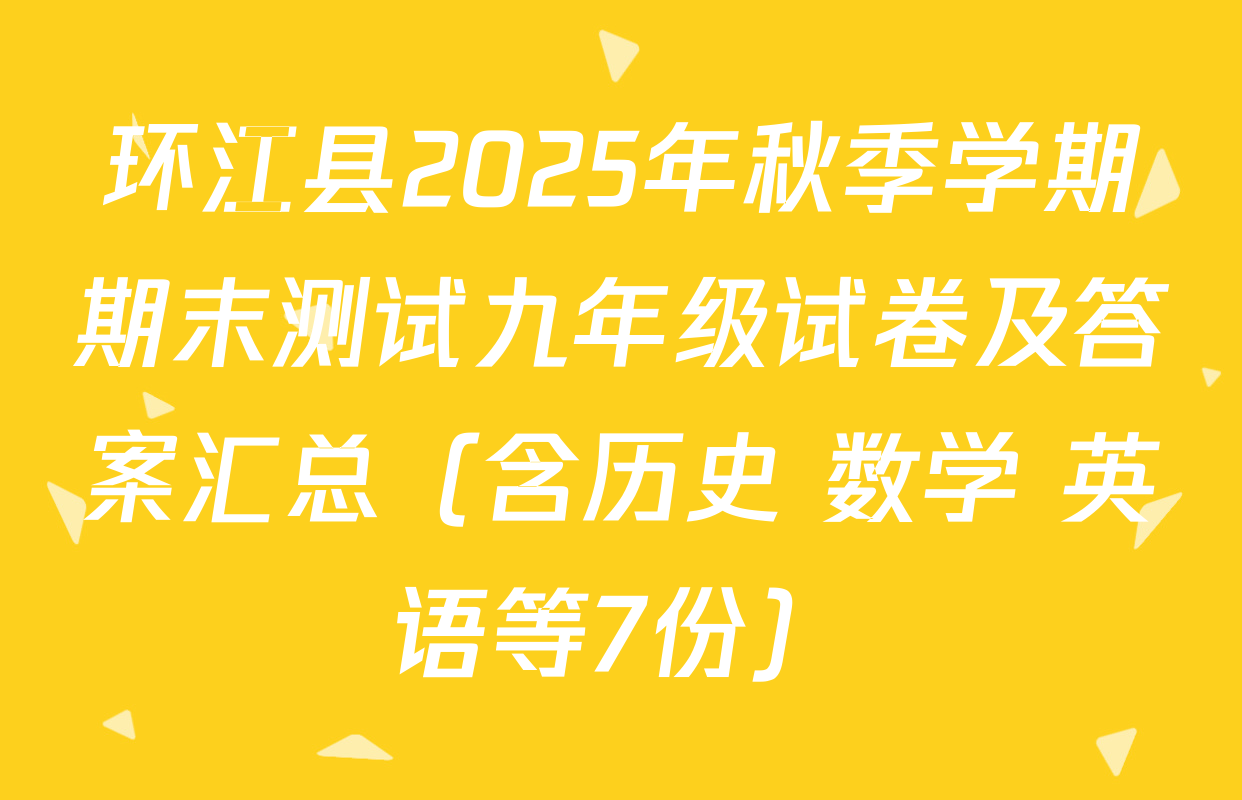 环江县2025年秋季学期期末测试九年级试卷及答案汇总（含历史 数学 英语等7份）