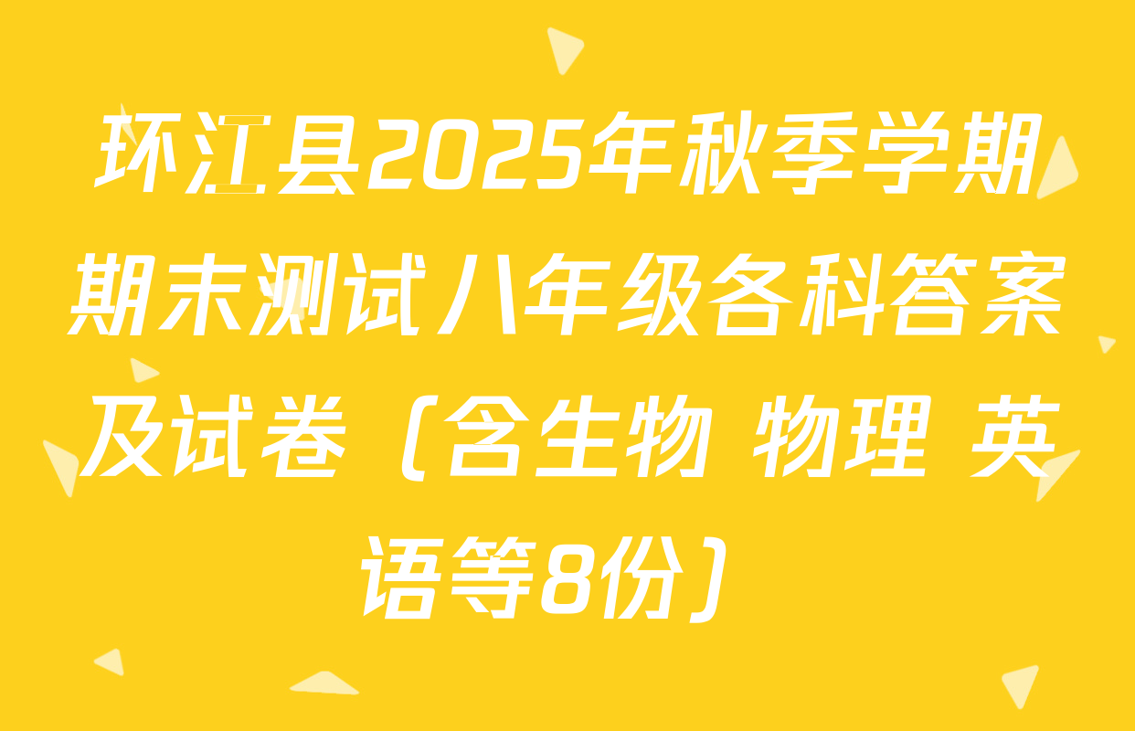 环江县2025年秋季学期期末测试八年级各科答案及试卷（含生物 物理 英语等8份）