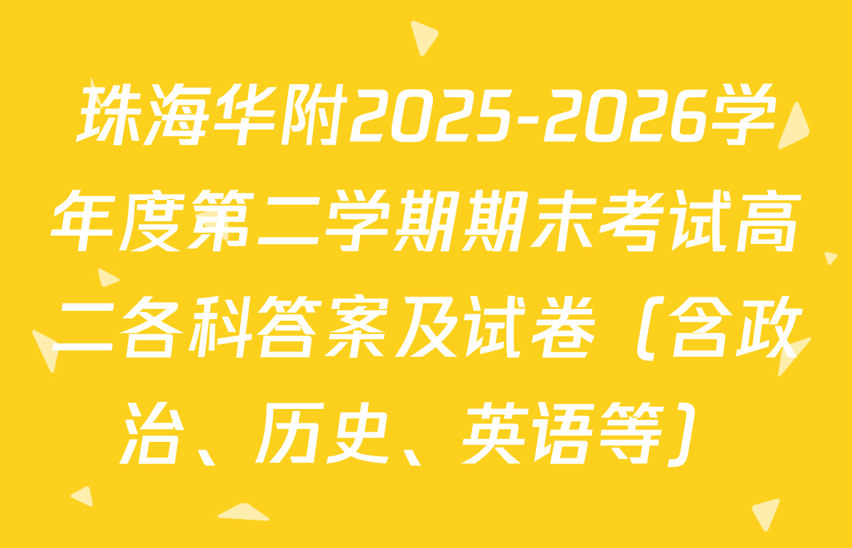 珠海华附2025-2026学年度第二学期期末考试高二各科答案及试卷（含政治、历史、英语等）