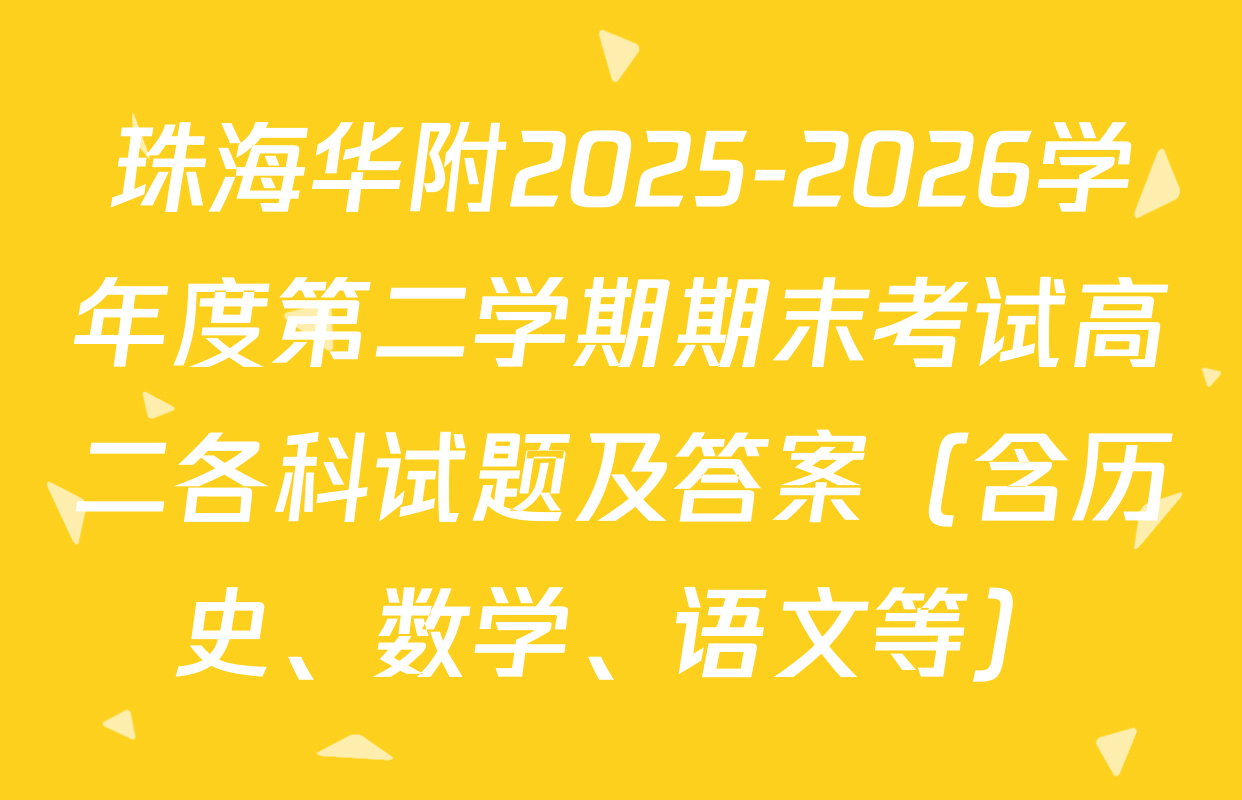 珠海华附2025-2026学年度第二学期期末考试高二各科试题及答案（含历史、数学、语文等）