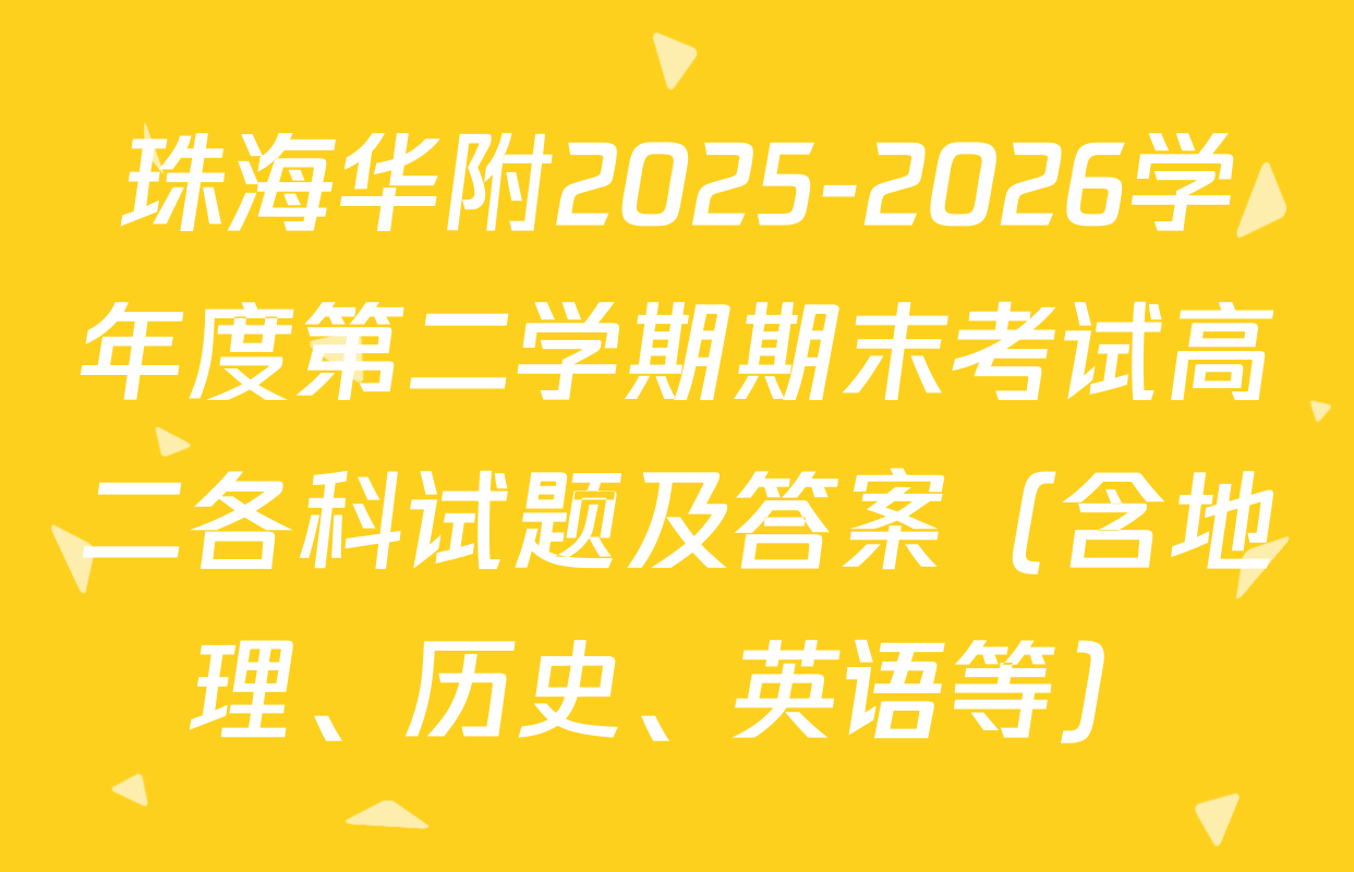 珠海华附2025-2026学年度第二学期期末考试高二各科试题及答案（含地理、历史、英语等）