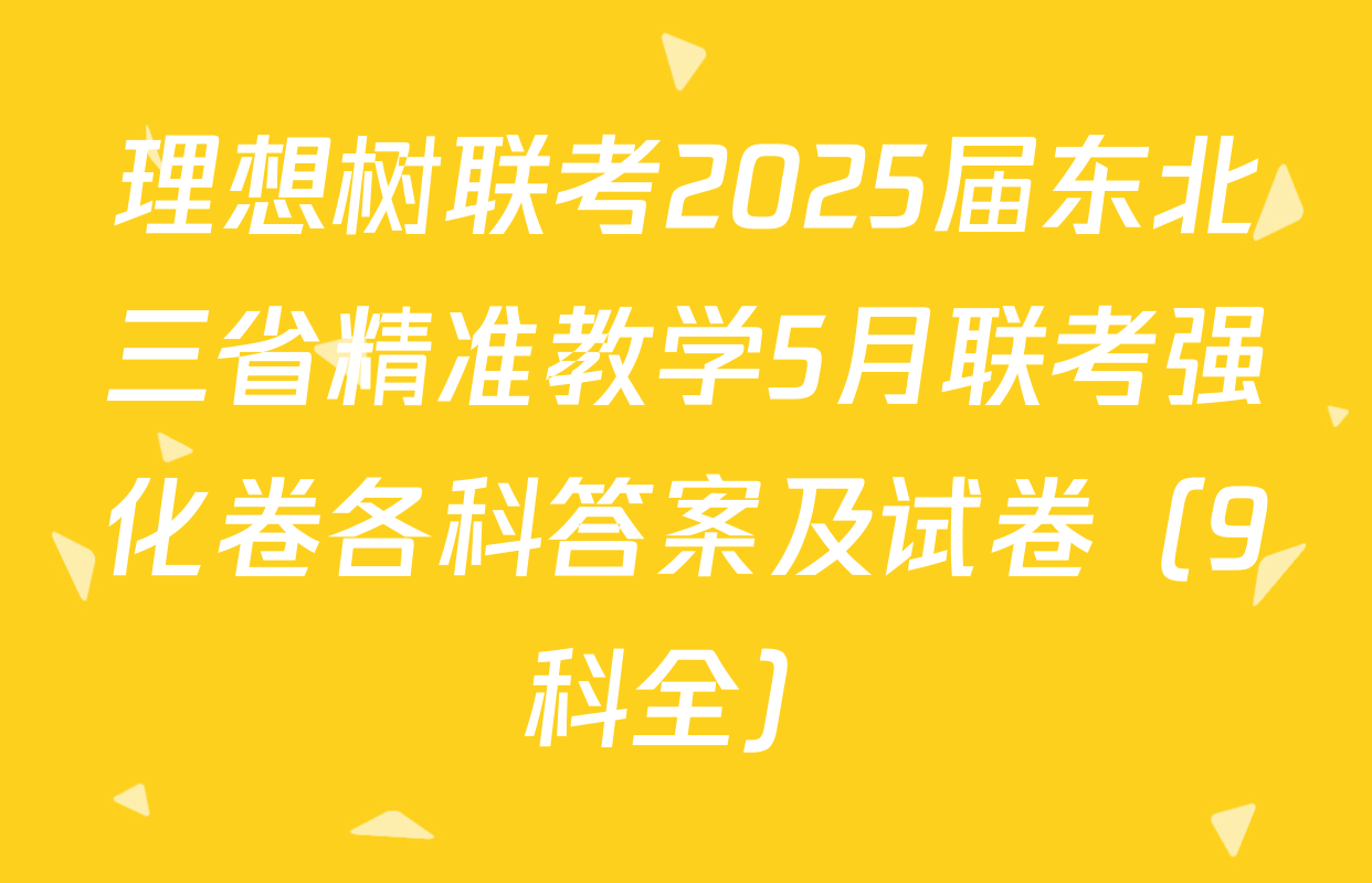 理想树联考2025届东北三省精准教学5月联考强化卷各科答案及试卷（9科全）