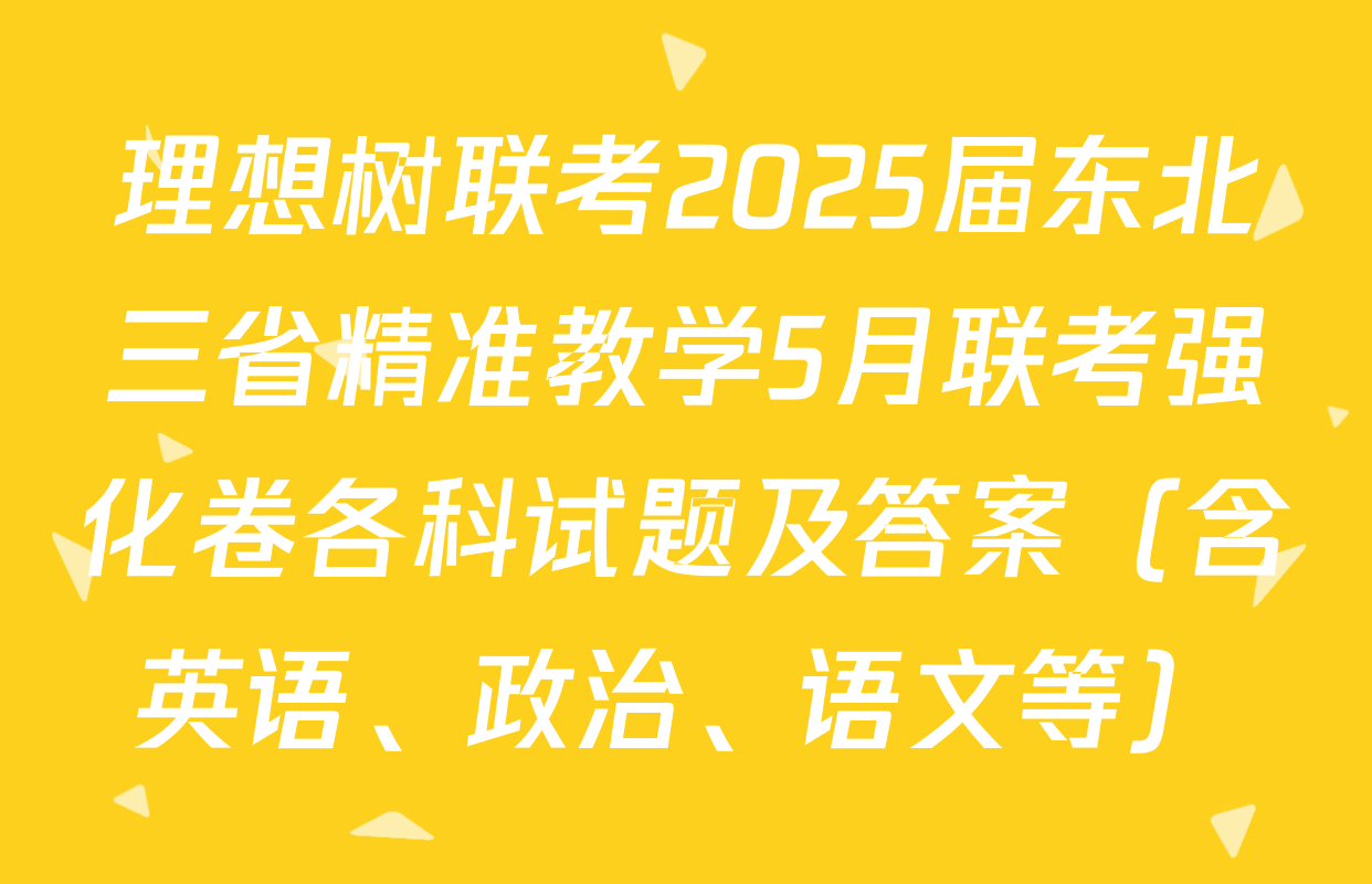 理想树联考2025届东北三省精准教学5月联考强化卷各科试题及答案（含英语、政治、语文等）