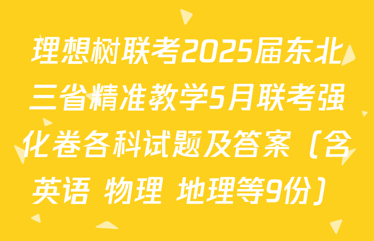 理想树联考2025届东北三省精准教学5月联考强化卷各科试题及答案（含英语 物理 地理等9份）