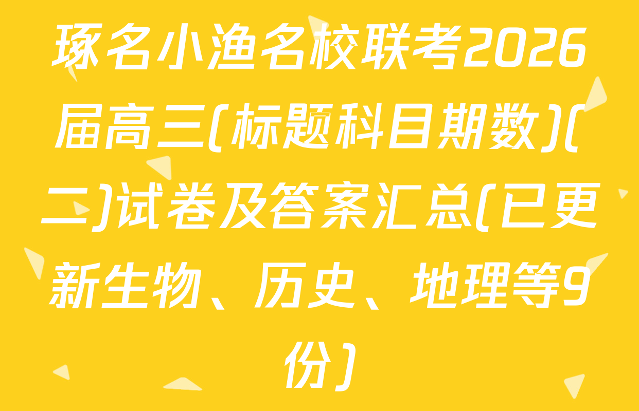 琢名小渔名校联考2026届高三(标题科目期数)(二)试卷及答案汇总(已更新生物、历史、地理等9份)