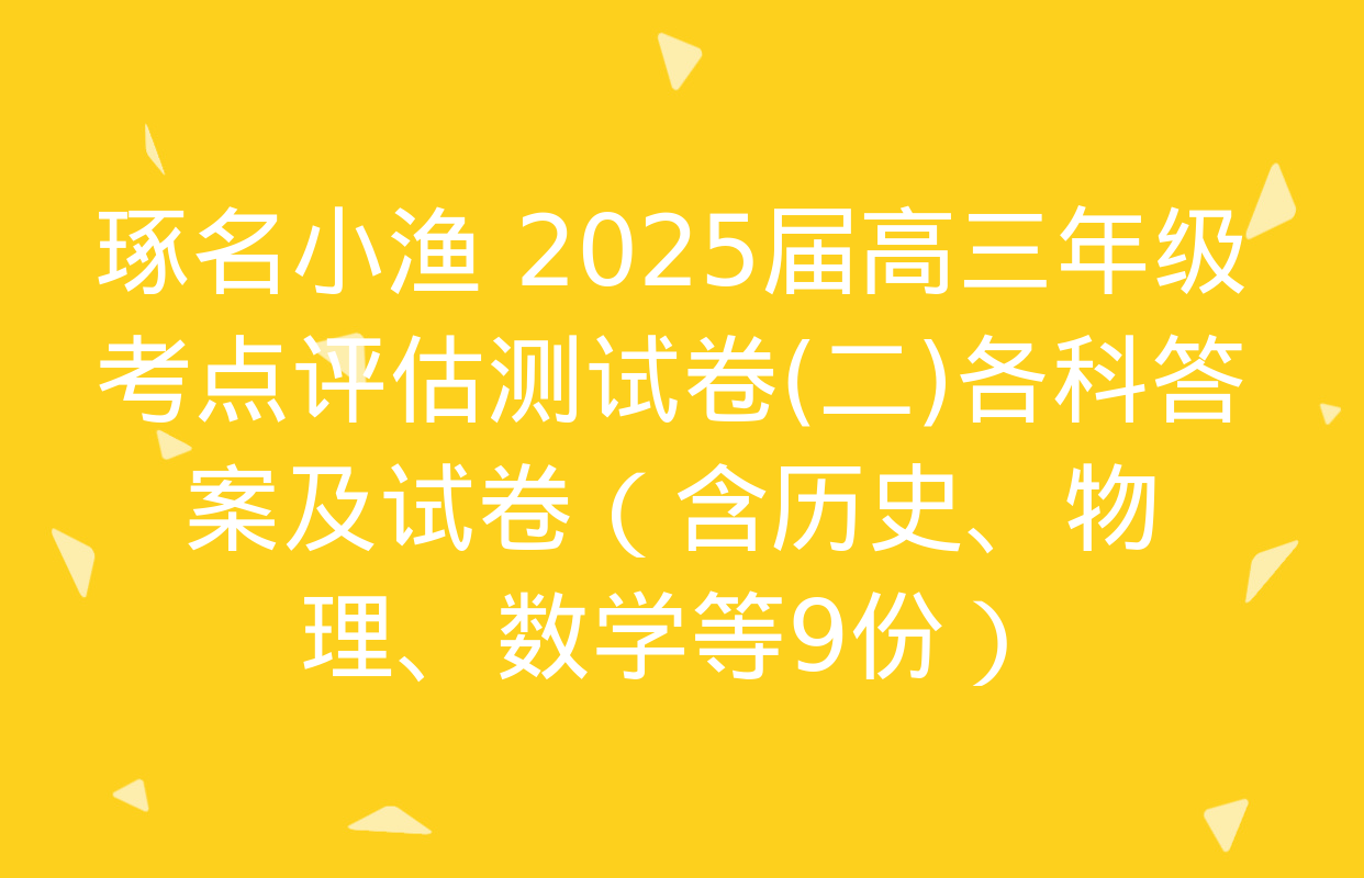 琢名小渔 2025届高三年级考点评估测试卷(二)各科答案及试卷（含历史、物理、数学等9份）