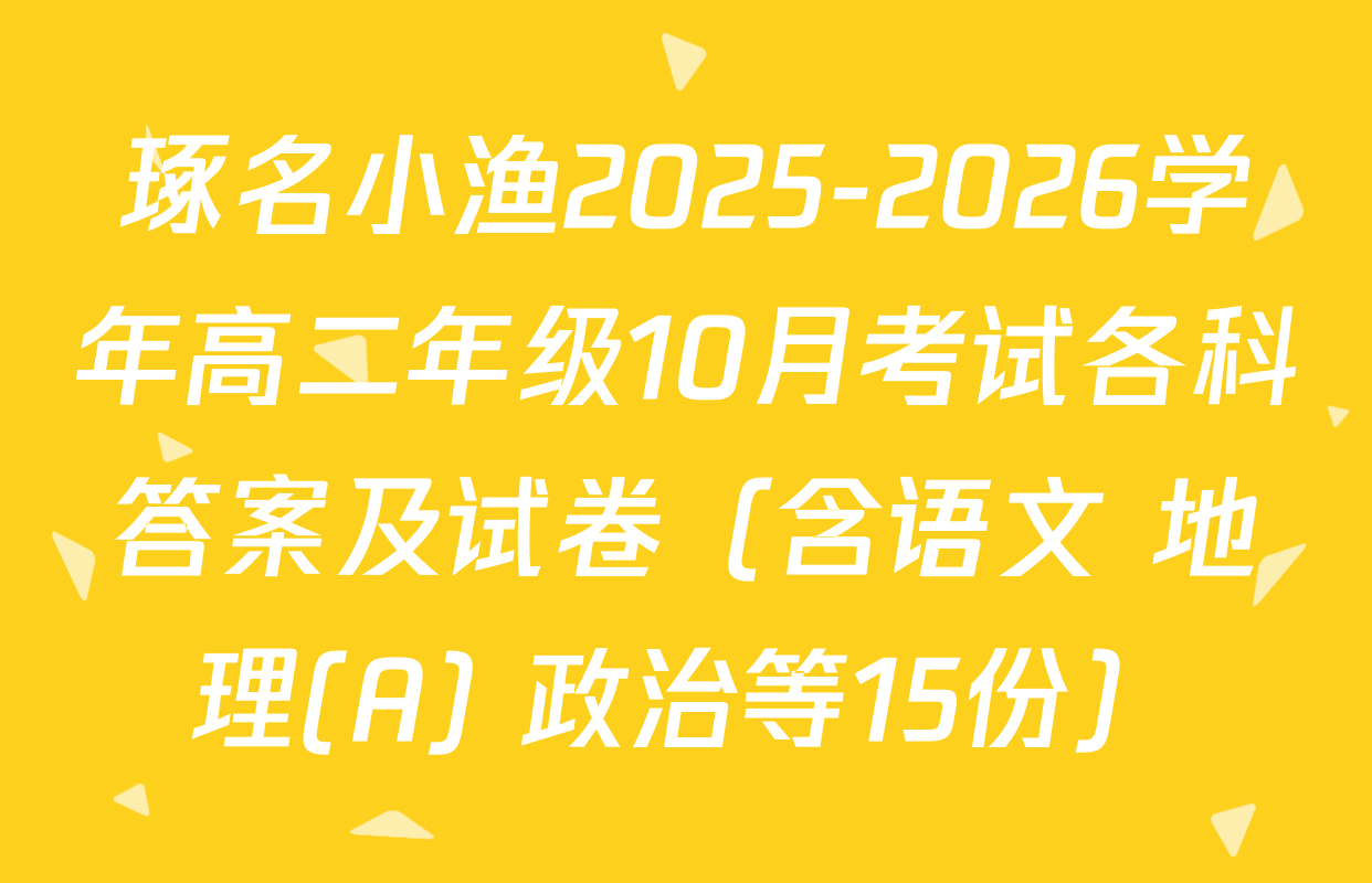 琢名小渔2025-2026学年高二年级10月考试各科答案及试卷（含语文 地理(A) 政治等15份）