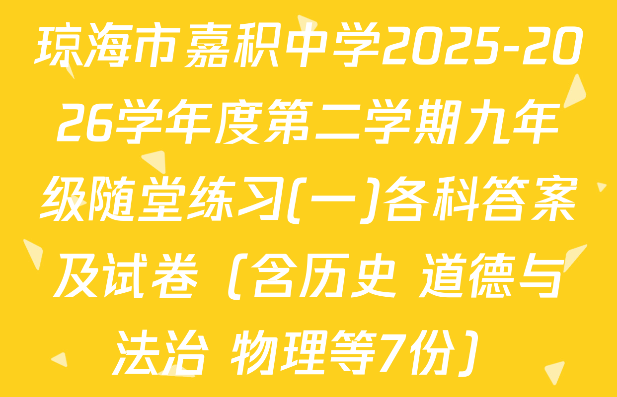 琼海市嘉积中学2025-2026学年度第二学期九年级随堂练习(一)各科答案及试卷（含历史 道德与法治 物理等7份）