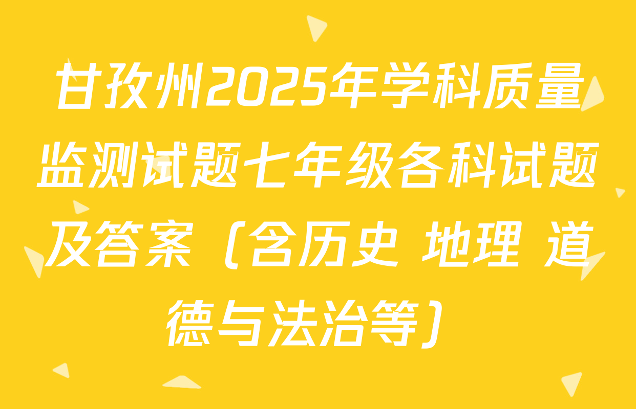 甘孜州2025年学科质量监测试题七年级各科试题及答案（含历史 地理 道德与法治等）