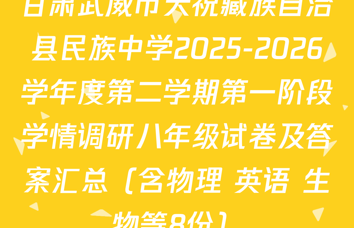 甘肃武威市天祝藏族自治县民族中学2025-2026学年度第二学期第一阶段学情调研八年级试卷及答案汇总（含物理 英语 生物等8份）
