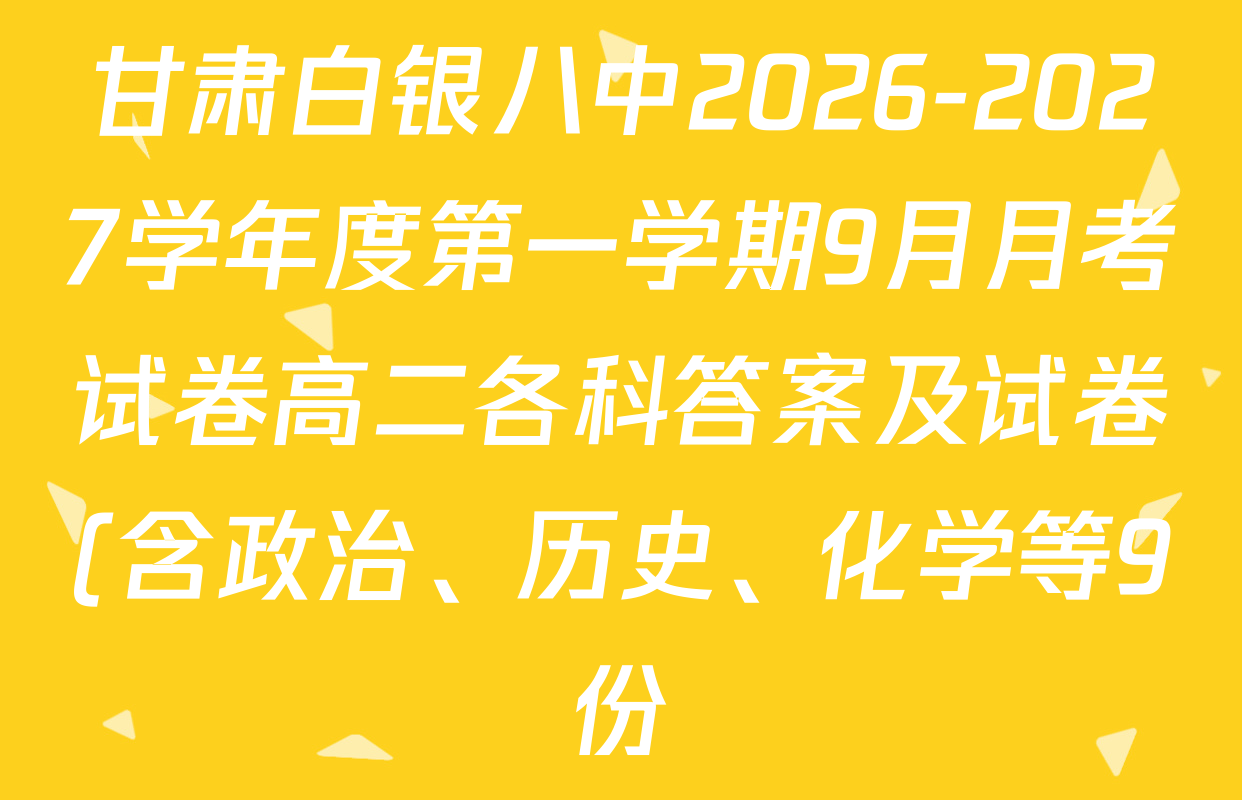 甘肃白银八中2026-2027学年度第一学期9月月考试卷高二各科答案及试卷(含政治、历史、化学等9份) 甘肃白银八中2026-2027学年度第一学期9月月考试卷高二各科答案及试卷(含政治、历史、化学等9份)