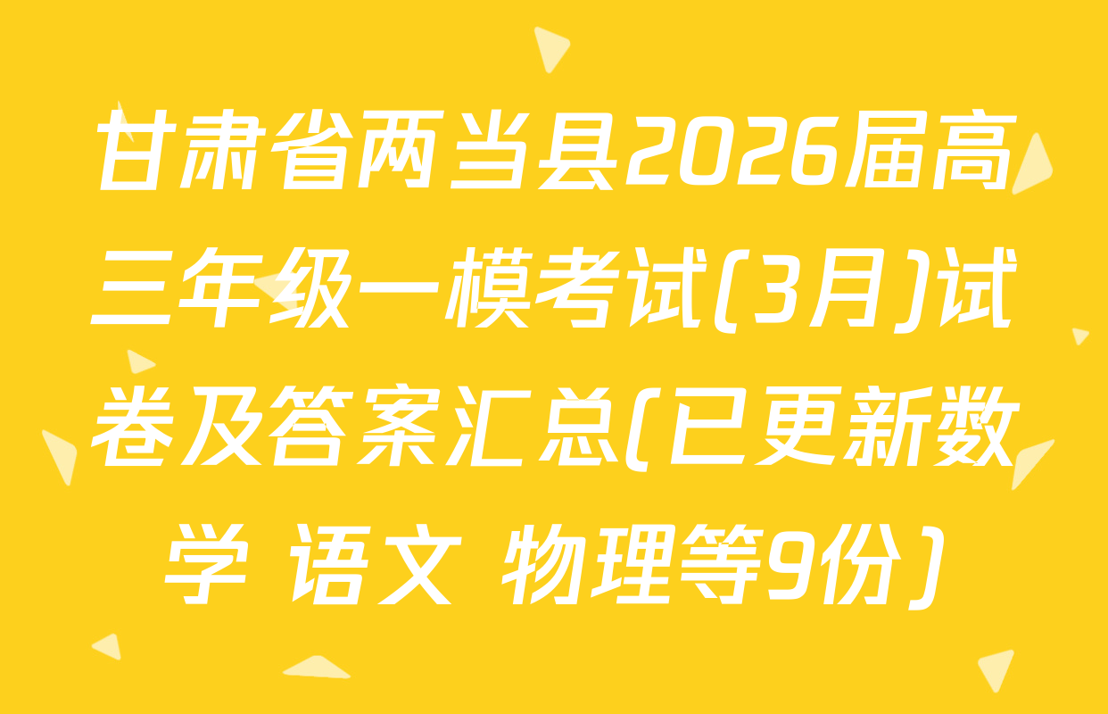 甘肃省两当县2026届高三年级一模考试(3月)试卷及答案汇总(已更新数学 语文 物理等9份)