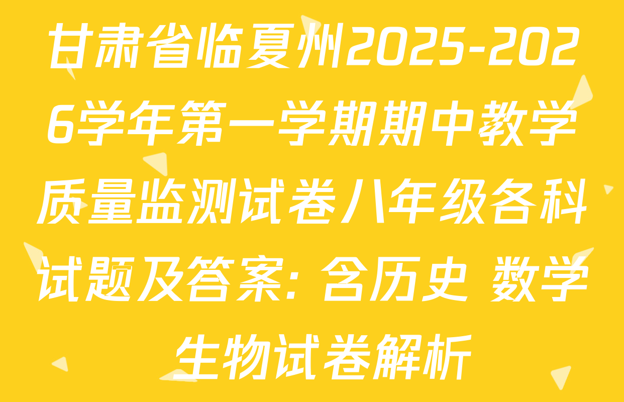 甘肃省临夏州2025-2026学年第一学期期中教学质量监测试卷八年级各科试题及答案: 含历史 数学 生物试卷解析