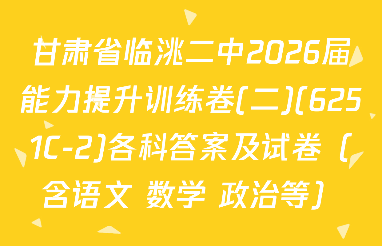 甘肃省临洮二中2026届能力提升训练卷(二)(6251C-2)各科答案及试卷（含语文 数学 政治等）