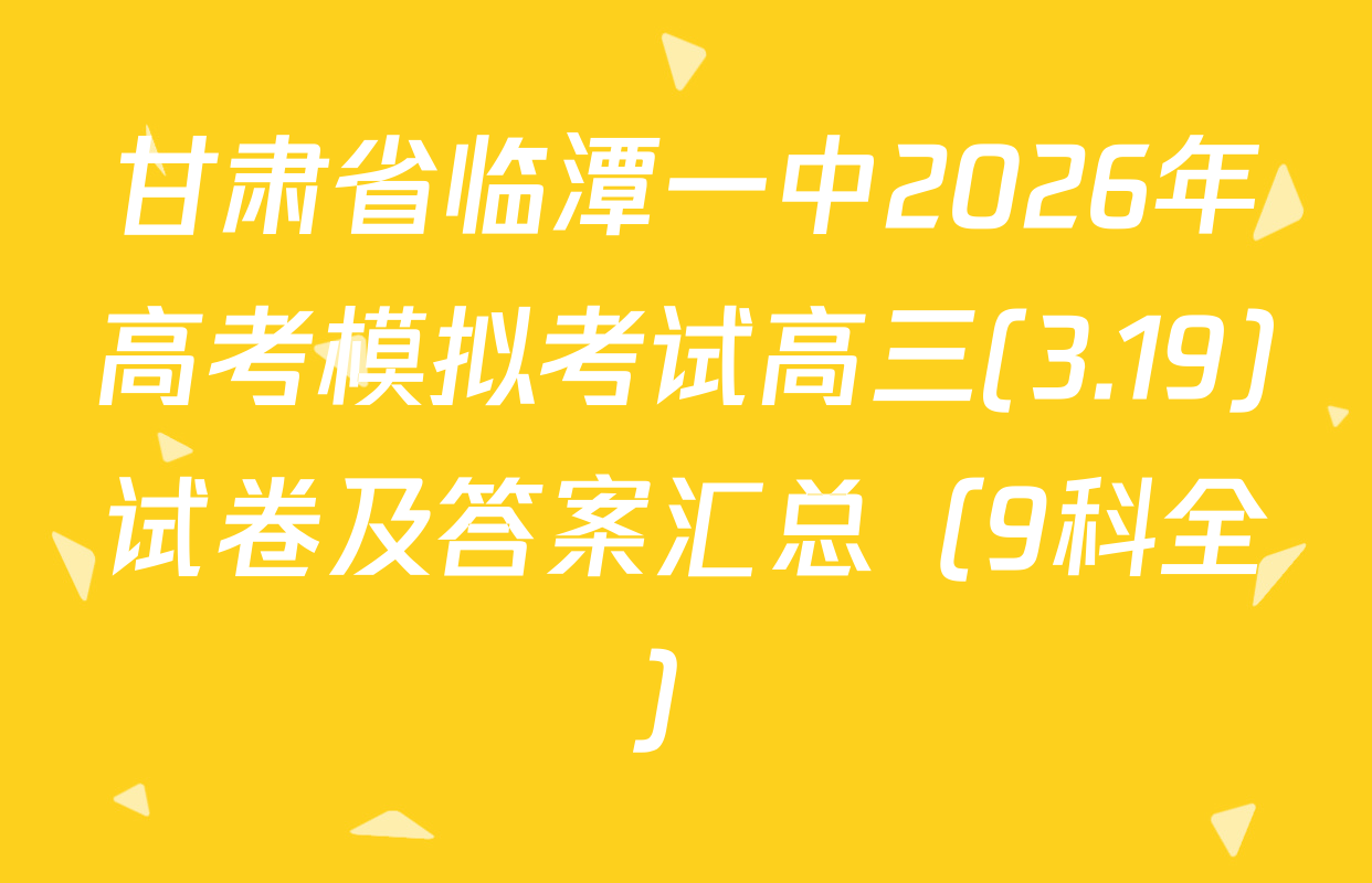 甘肃省临潭一中2026年高考模拟考试高三(3.19)试卷及答案汇总（9科全）