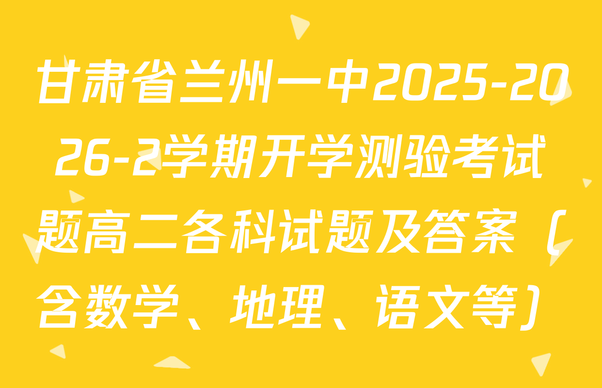 甘肃省兰州一中2025-2026-2学期开学测验考试题高二各科试题及答案（含数学、地理、语文等）
