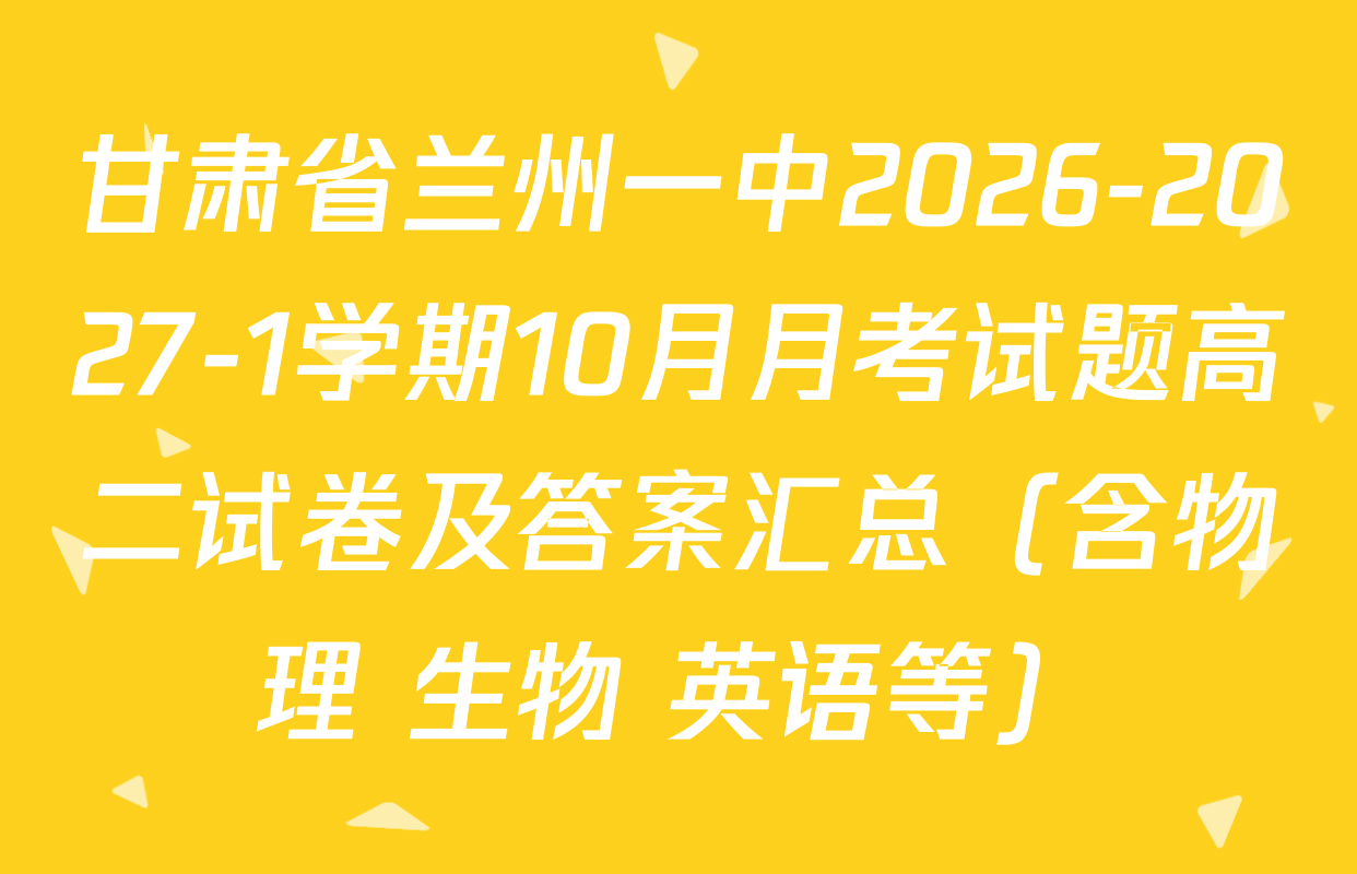 甘肃省兰州一中2026-2027-1学期10月月考试题高二试卷及答案汇总（含物理 生物 英语等）