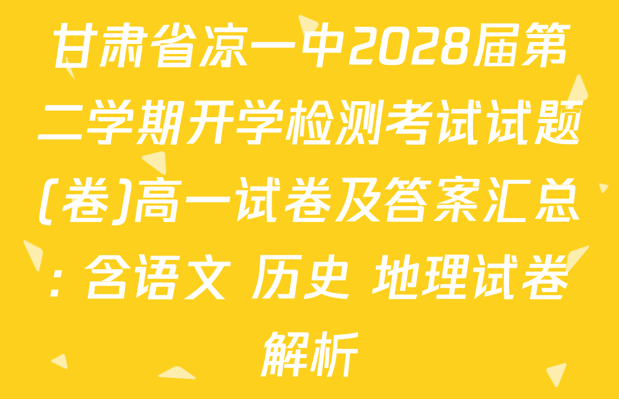 甘肃省凉一中2028届第二学期开学检测考试试题(卷)高一试卷及答案汇总: 含语文 历史 地理试卷解析