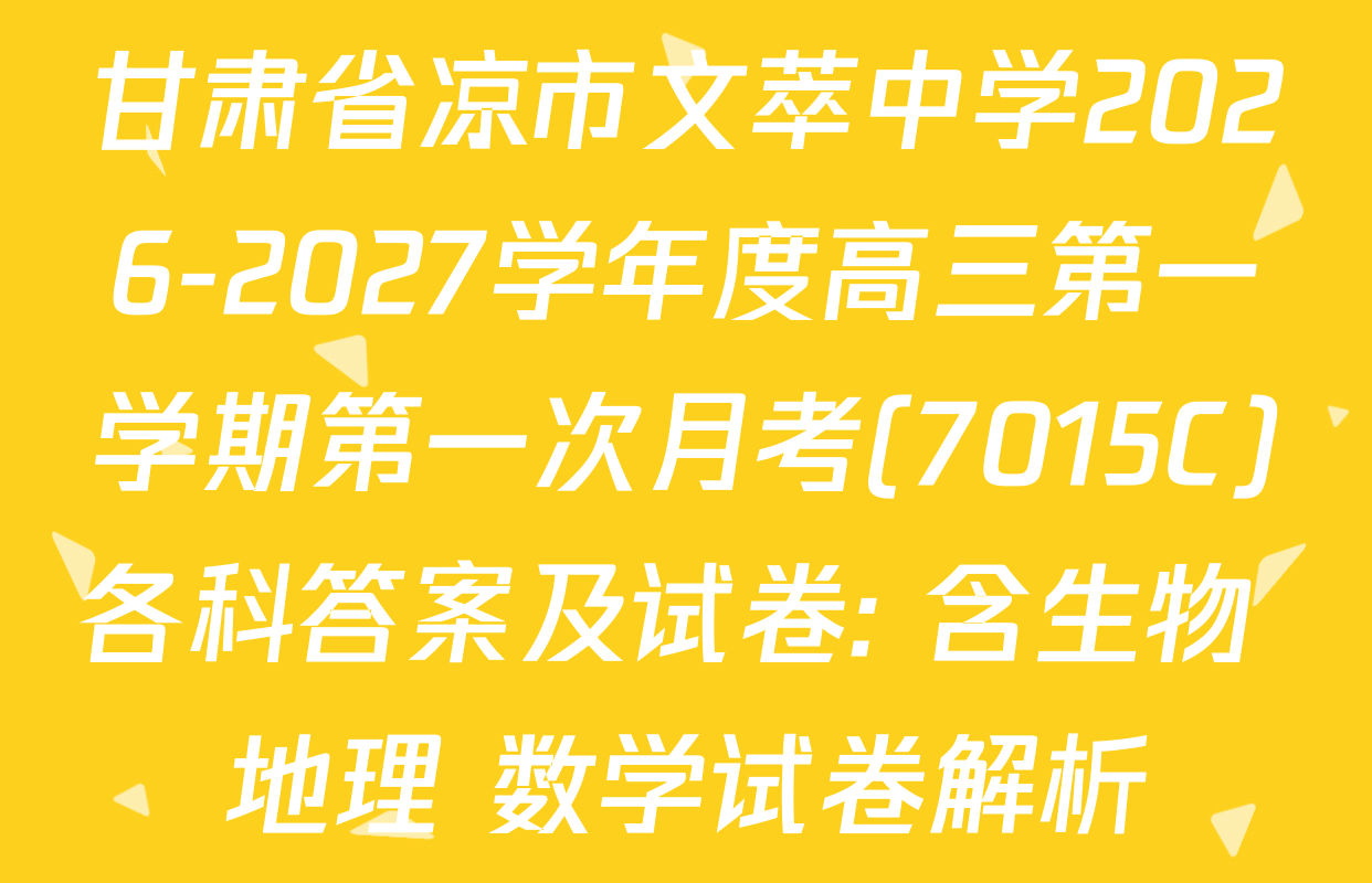 甘肃省凉市文萃中学2026-2027学年度高三第一学期第一次月考(7015C)各科答案及试卷: 含生物 地理 数学试卷解析